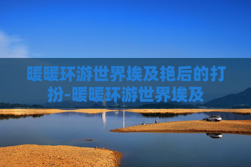 暖暖环游世界埃及艳后的打扮-暖暖环游世界埃及 暖暖环游世界埃及艳后的打扮-暖暖环游世界埃及