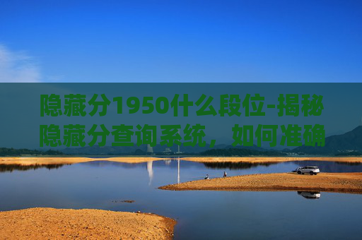 隐藏分1950什么段位-揭秘隐藏分查询系统，如何准确定位你的段位？