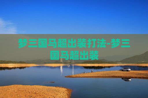 梦三国马超出装打法-梦三国马超出装
