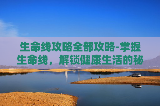 生命线攻略全部攻略-掌握生命线，解锁健康生活的秘密