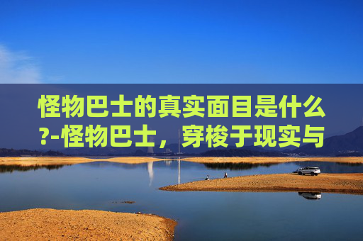 怪物巴士的真实面目是什么?-怪物巴士，穿梭于现实与幻想的奇幻之旅