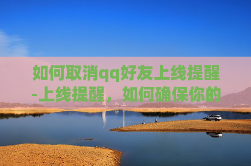 如何取消qq好友上线提醒-上线提醒，如何确保你的应用在上线前准备充分？