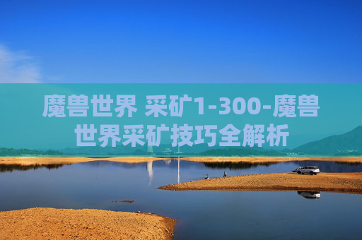 魔兽世界 采矿1-300-魔兽世界采矿技巧全解析