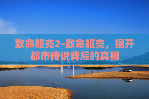 致命躯壳2-致命躯壳，揭开都市传说背后的真相