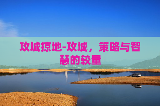 攻城掠地-攻城，策略与智慧的较量