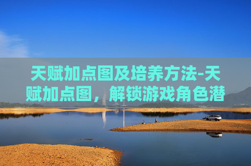 天赋加点图及培养方法-天赋加点图，解锁游戏角色潜能的终极指南