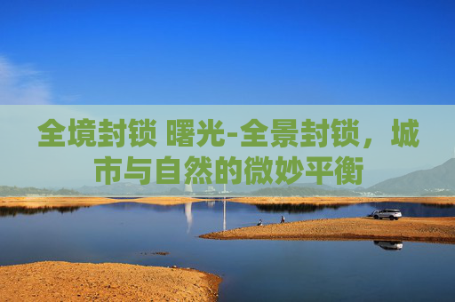 全境封锁 曙光-全景封锁，城市与自然的微妙平衡