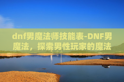 dnf男魔法师技能表-DNF男魔法，探索男性玩家的魔法世界