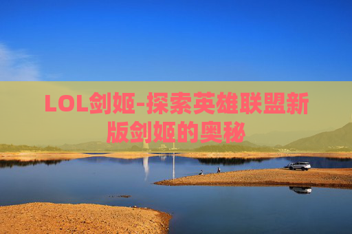 LOL剑姬-探索英雄联盟新版剑姬的奥秘
