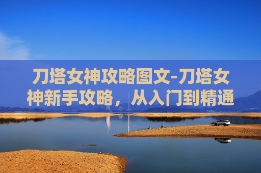 刀塔女神攻略图文-刀塔女神新手攻略,从入门到精通的全面指南 刀塔女神攻略图文-刀塔女神新手攻略,从入门到精通的全面指南