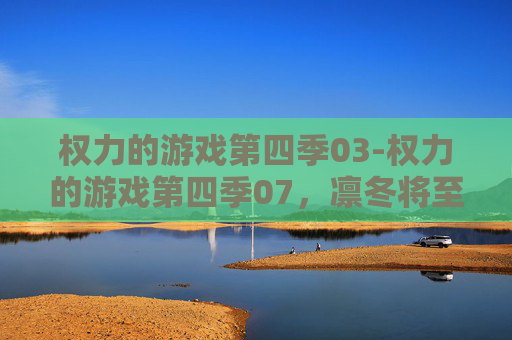 权力的游戏第四季03-权力的游戏第四季07，凛冬将至，决战时刻