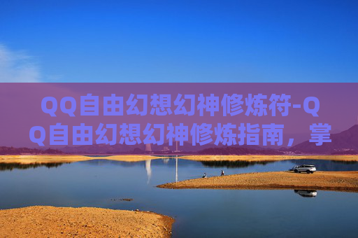 QQ自由幻想幻神修炼符-QQ自由幻想幻神修炼指南，掌握核心技巧，成为游戏高手