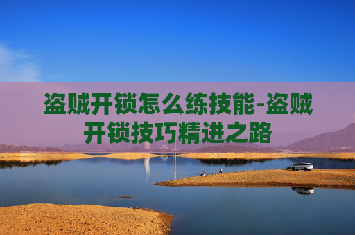 盗贼开锁怎么练技能-盗贼开锁技巧精进之路
