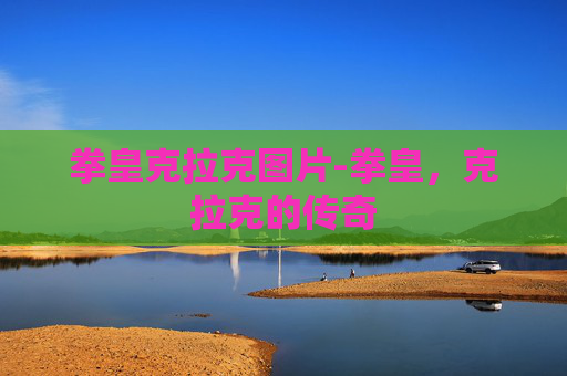 拳皇克拉克图片-拳皇，克拉克的传奇