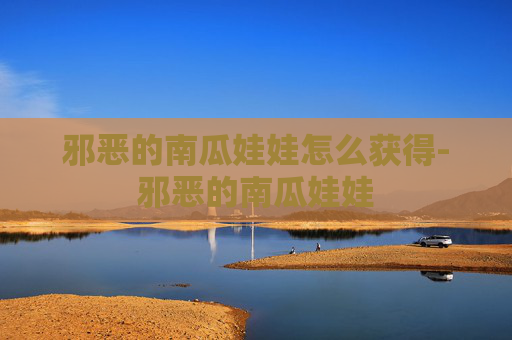 邪恶的南瓜娃娃怎么获得-邪恶的南瓜娃娃