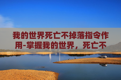 我的世界死亡不掉落指令作用-掌握我的世界，死亡不掉落指令的高效使用技巧