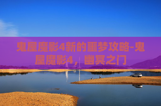 鬼屋魔影4新的噩梦攻略-鬼屋魔影4，幽冥之门
