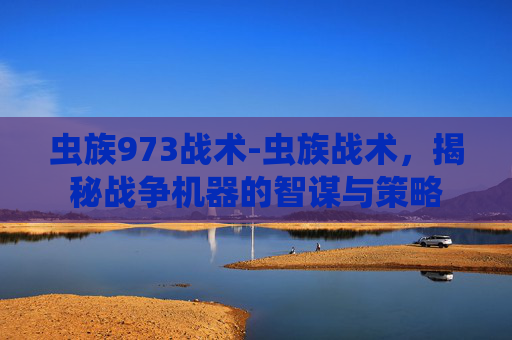 虫族973战术-虫族战术，揭秘战争机器的智谋与策略