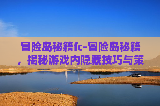 冒险岛秘籍fc-冒险岛秘籍，揭秘游戏内隐藏技巧与策略