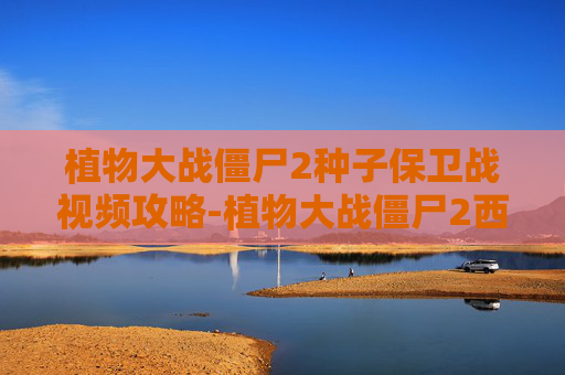 植物大战僵尸2种子保卫战视频攻略-植物大战僵尸2西部种子保卫战第二天，策略与技巧全解析