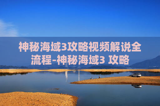 神秘海域3攻略视频解说全流程-神秘海域3 攻略