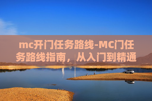 mc开门任务路线-MC门任务路线指南，从入门到精通