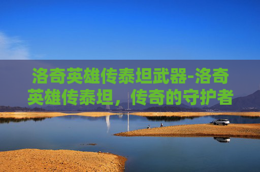 洛奇英雄传泰坦武器-洛奇英雄传泰坦，传奇的守护者