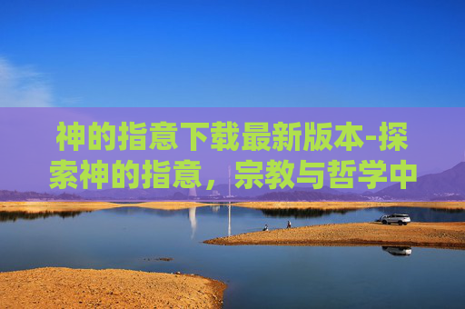 神的指意下载最新版本-探索神的指意，宗教与哲学中的启示