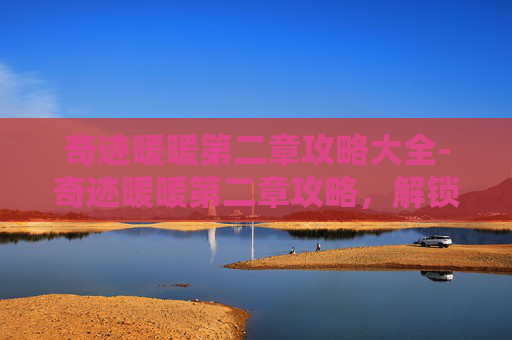 奇迹暖暖第二章攻略大全-奇迹暖暖第二章攻略,解锁新关卡,提升角色魅力 奇迹暖暖第二章攻略大全-奇迹暖暖第二章攻略,解锁新关卡,提升角色魅力