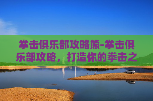 拳击俱乐部攻略熊-拳击俱乐部攻略，打造你的拳击之旅