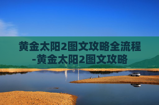 黄金太阳2图文攻略全流程-黄金太阳2图文攻略 黄金太阳2图文攻略全流程-黄金太阳2图文攻略