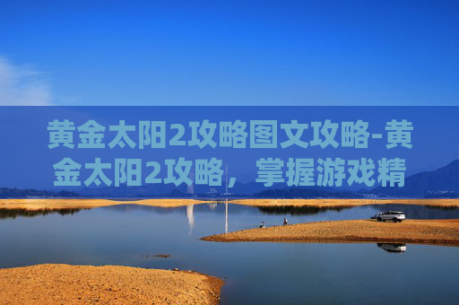 黄金太阳2攻略图文攻略-黄金太阳2攻略,掌握游戏精髓,成为终极玩家 黄金太阳2攻略图文攻略-黄金太阳2攻略,掌握游戏精髓,成为终极玩家