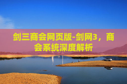 剑三商会网页版-剑网3，商会系统深度解析