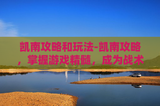 凯南攻略和玩法-凯南攻略,掌握游戏精髓,成为战术大师 凯南攻略和玩法-凯南攻略,掌握游戏精髓,成为战术大师