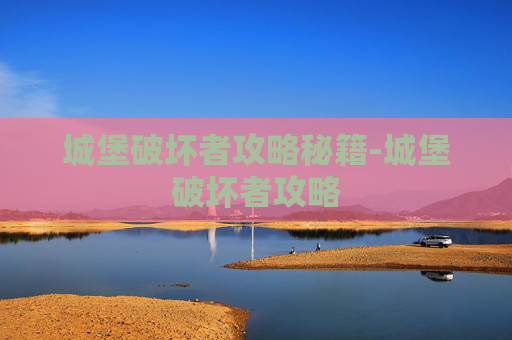 城堡破坏者攻略秘籍-城堡破坏者攻略 城堡破坏者攻略秘籍-城堡破坏者攻略
