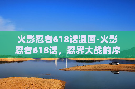 火影忍者618话漫画-火影忍者618话,忍界大战的序幕 火影忍者618话漫画-火影忍者618话,忍界大战的序幕
