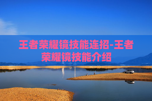 王者荣耀镜技能连招-王者荣耀镜技能介绍