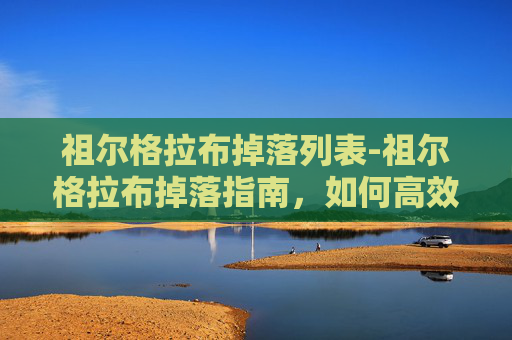祖尔格拉布掉落列表-祖尔格拉布掉落指南，如何高效地获取史诗级装备