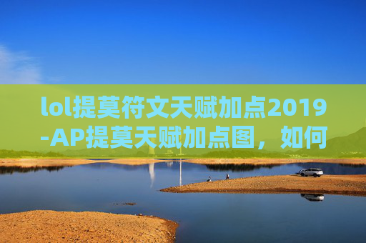 lol提莫符文天赋加点2019-AP提莫天赋加点图，如何最大化你的提莫潜力