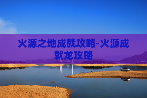 火源之地成就攻略-火源成就龙攻略