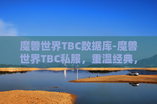 魔兽世界TBC数据库-魔兽世界TBC私服,重温经典,探索未被触及的冒险 魔兽世界TBC数据库-魔兽世界TBC私服,重温经典,探索未被触及的冒险