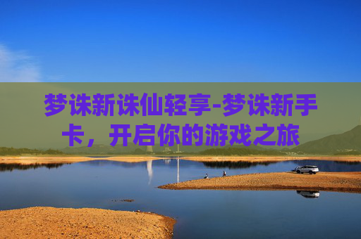 梦诛新诛仙轻享-梦诛新手卡，开启你的游戏之旅