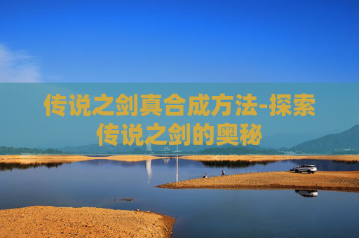 传说之剑真合成方法-探索传说之剑的奥秘
