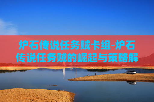 炉石传说任务贼卡组-炉石传说任务贼的崛起与策略解析