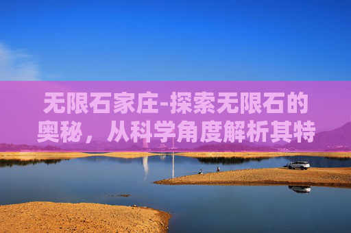 无限石家庄-探索无限石的奥秘，从科学角度解析其特性与应用