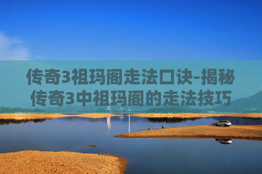 传奇3祖玛阁走法口诀-揭秘传奇3中祖玛阁的走法技巧