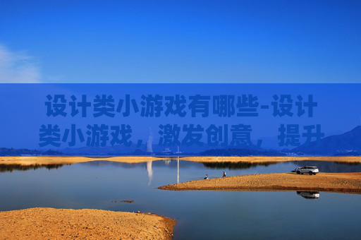 设计类小游戏有哪些-设计类小游戏，激发创意，提升审美