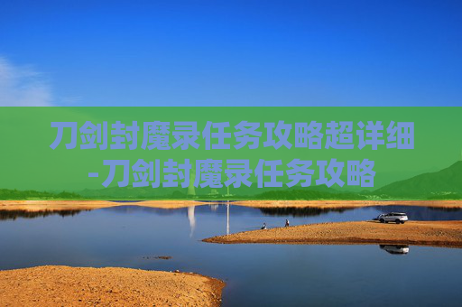 刀剑封魔录任务攻略超详细-刀剑封魔录任务攻略