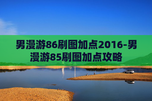 男漫游86刷图加点2016-男漫游85刷图加点攻略