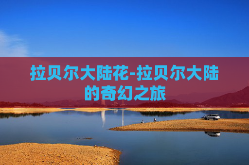 拉贝尔大陆花-拉贝尔大陆的奇幻之旅